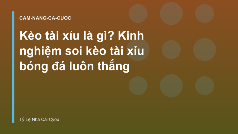 Kèo tài xỉu là gì? Kinh nghiệm soi kèo tài xỉu bóng đá luôn thắng