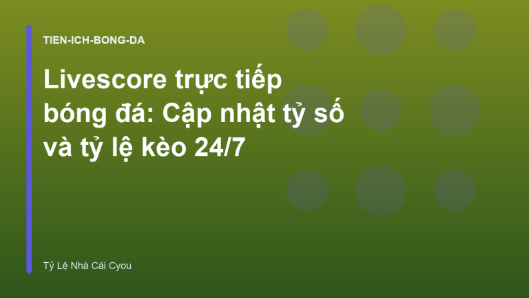 Livescore trực tiếp bóng đá: Cập nhật tỷ số và tỷ lệ kèo 24/7