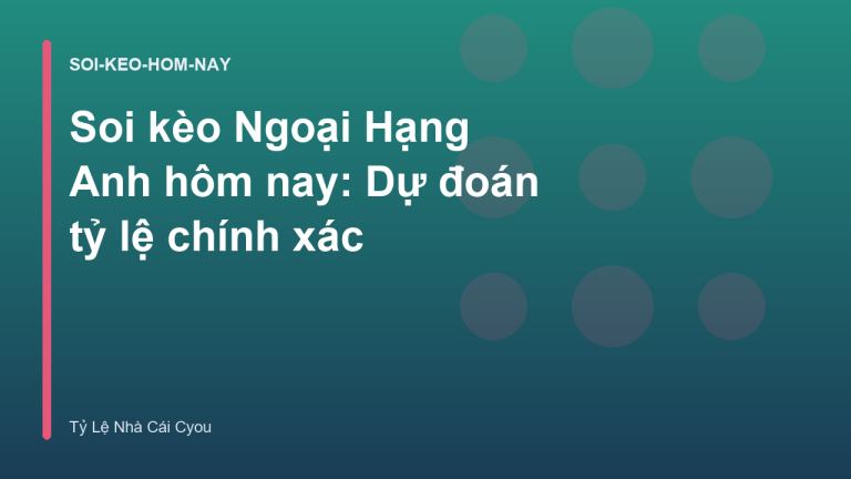 Soi kèo Ngoại Hạng Anh hôm nay: Dự đoán tỷ lệ chính xác